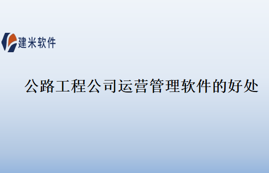 公路工程公司运营管理软件的好处
