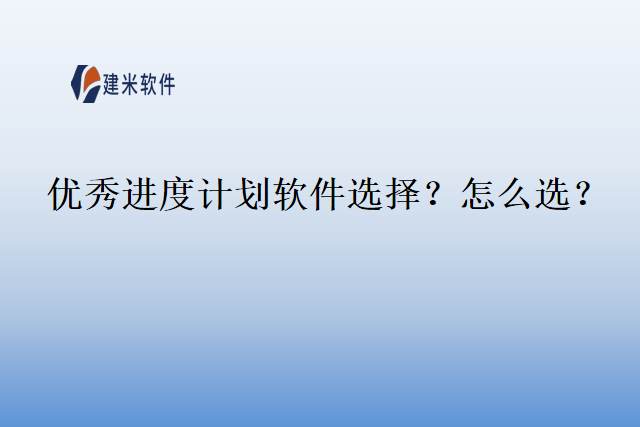 优秀进度计划软件选择？怎么选？