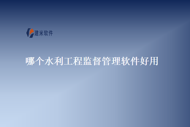 哪个水利工程监督管理软件好用