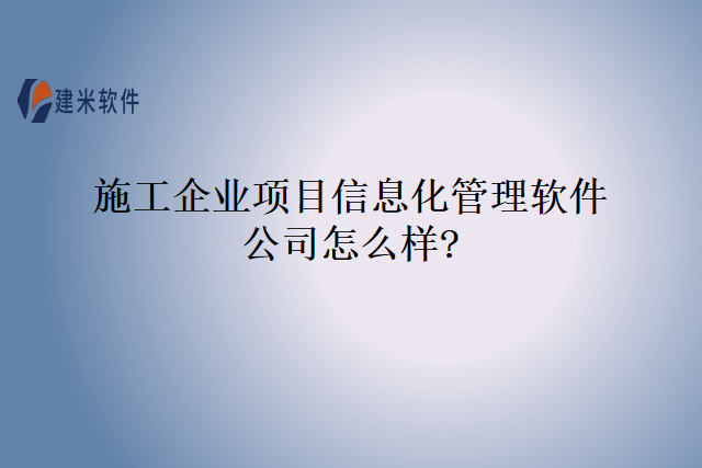 施工企业项目信息化管理软件公司怎么样