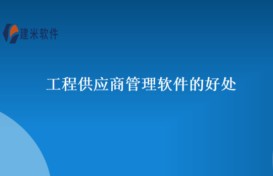 工程供应商管理软件的好处