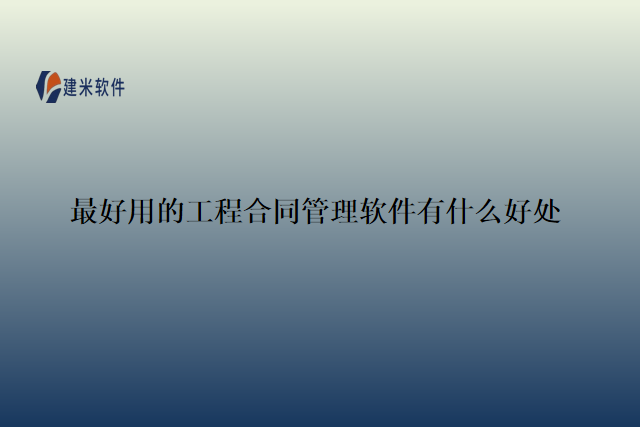 最好用的工程合同管理软件有什么好处