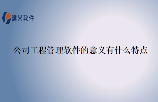 公司工程管理软件的意义有什么特点