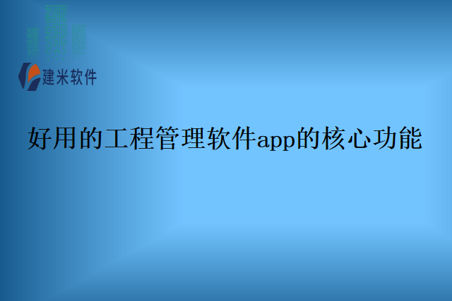 好用的工程管理软件app的核心功能