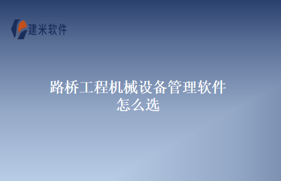 路桥工程机械设备管理软件怎么选