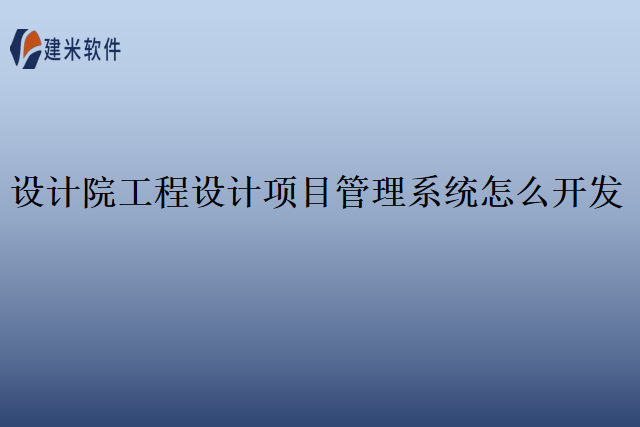 设计院工程设计项目管理系统怎么开发