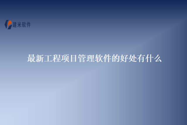 最新工程项目管理软件的好处有什么