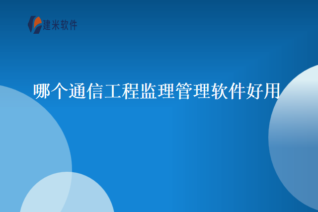 哪个通信工程监理管理软件好用