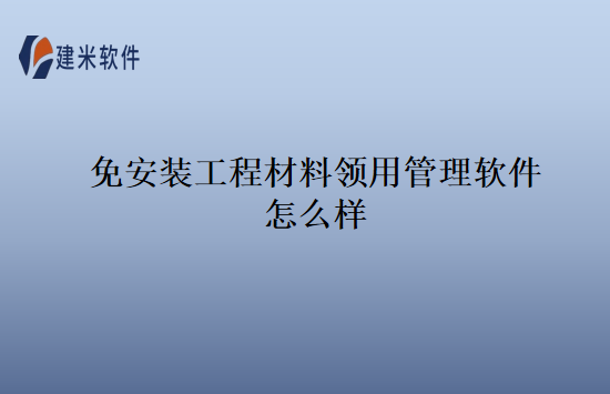 免安装工程材料领用管理软件怎么样