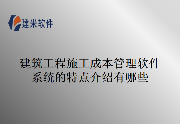 建筑工程施工成本管理软件系统的特点介绍有哪些