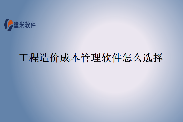 工程造价成本管理软件怎么选择