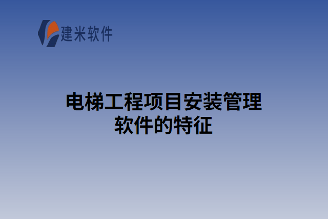 电梯工程项目安装管理软件的特征