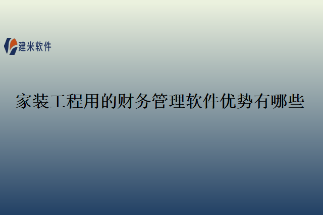 家装工程用的财务管理软件优势有哪些
