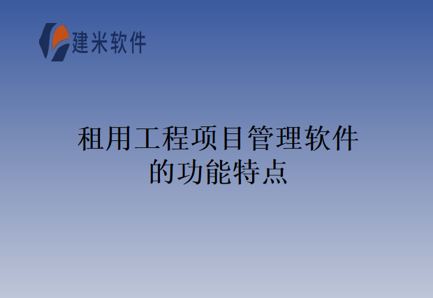租用工程项目管理软件的功能特点