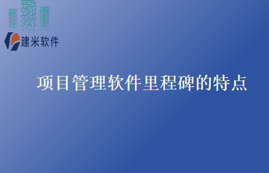 项目管理软件里程碑的特点