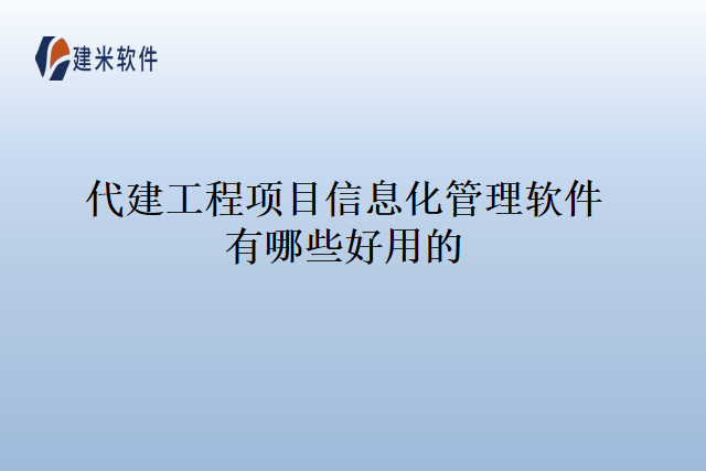代建工程项目信息化管理软件有哪些好用的