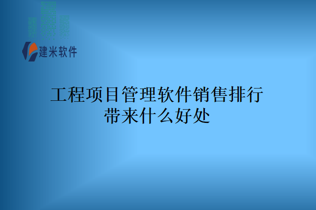 工程项目管理软件销售排行带来什么好处