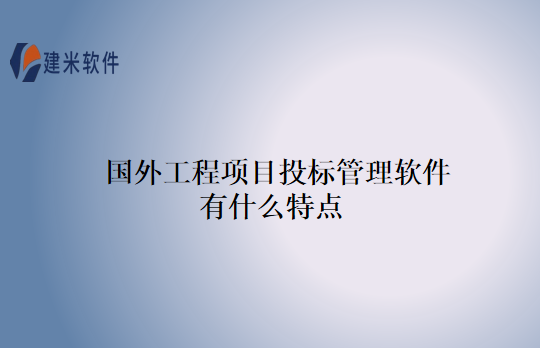国外工程项目投标管理软件有什么特点
