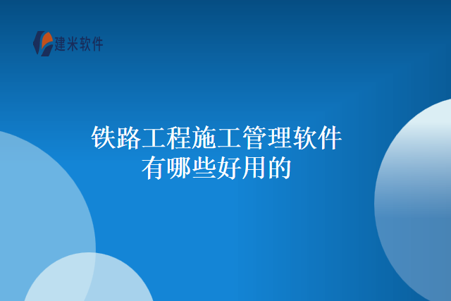 铁路工程施工管理软件有哪些好用的