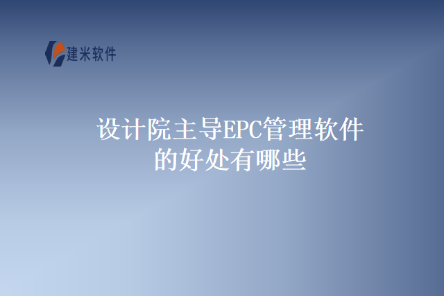 设计院主导EPC管理软件的好处有哪些