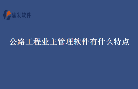 公路工程业主管理软件有什么特点