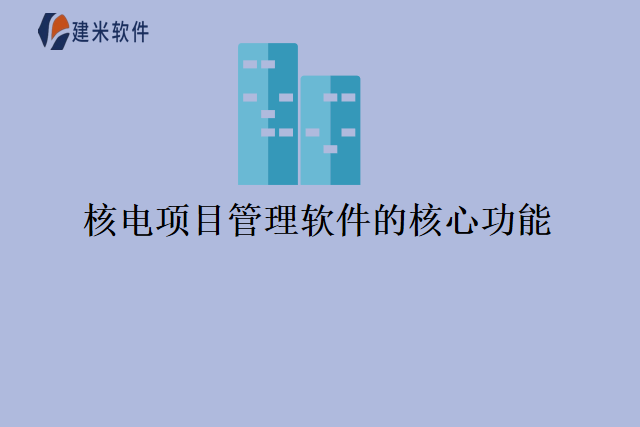 核电项目管理软件的核心功能