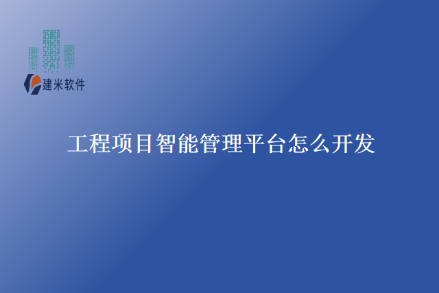 工程项目智能管理平台怎么开发