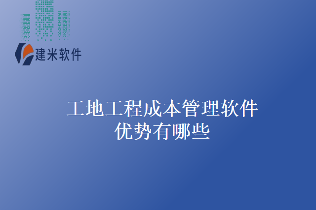 工地工程成本管理软件优势有哪些