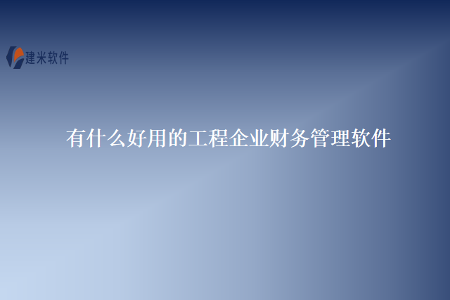 有什么好用的工程企业财务管理软件