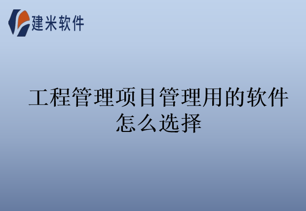 工程管理项目用的软件怎么选择