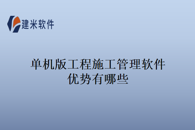 单机版工程施工管理软件优势有哪些