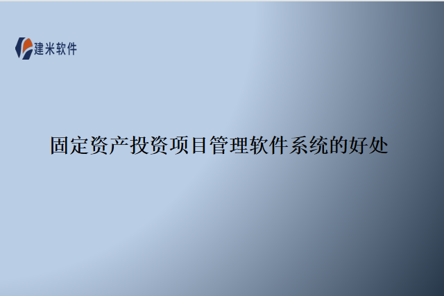 固定资产投资项目管理软件系统的好处