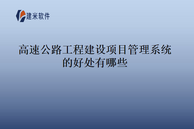 高速公路工程建设项目管理系统的好处有哪些