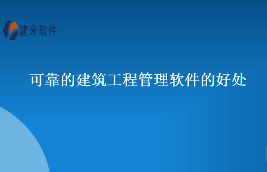 可靠的建筑工程管理软件的好处