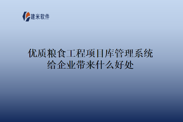 优质粮食工程项目库管理系统给企业带来什么好处