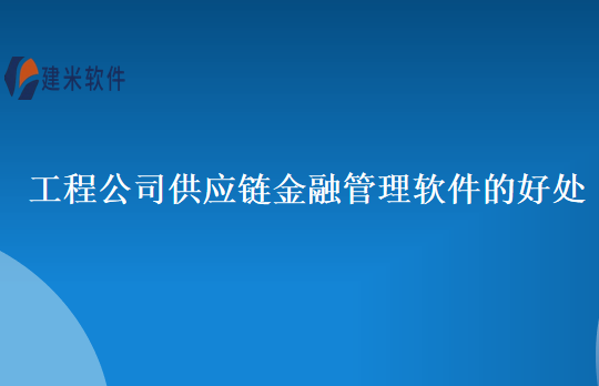 工程公司供应链金融管理软件的好处