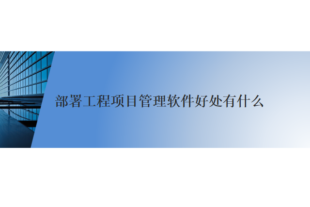 部署工程项目管理软件的好处是什么