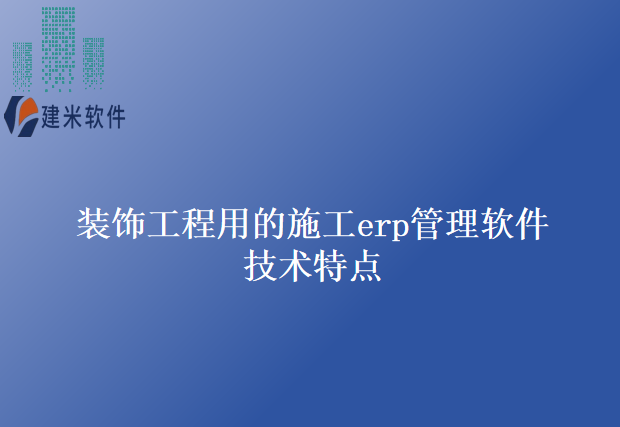 装饰工程用的施工erp管理软件技术特点