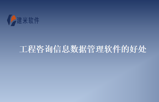 工程咨询信息数据管理软件的好处