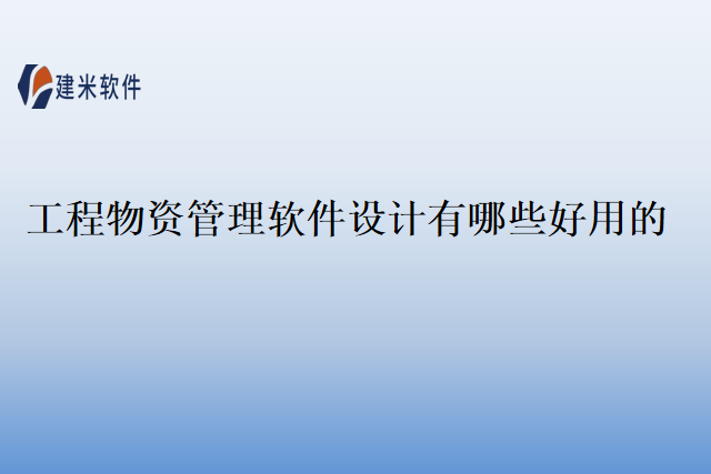 工程物资管理软件设计有哪些好用的