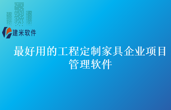 最好用的工程定制家具企业项目管理软件