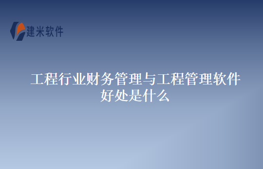 工程行业财务管理与工程管理软件好处是什么