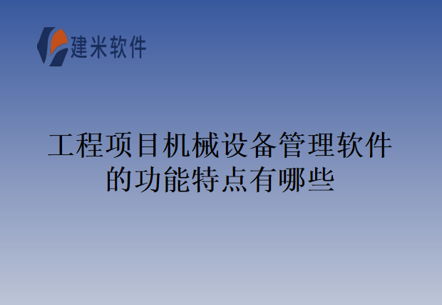 工程项目机械设备管理软件的功能特点有哪些