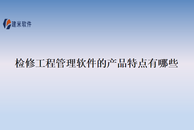 检修工程管理软件的产品特点有哪些
