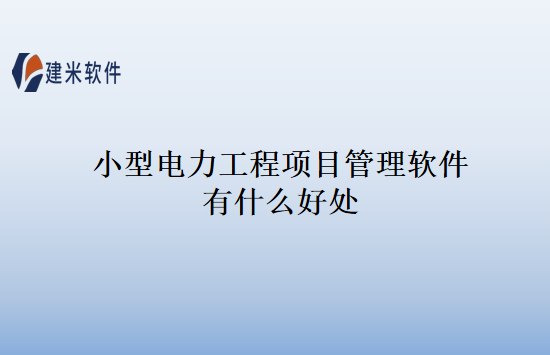 小型电力工程项目管理软件有什么好处
