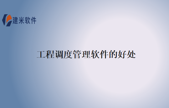 工程调度管理软件的好处