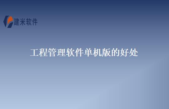 工程管理软件单机版的好处