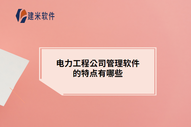 电力工程公司管理软件的特点有哪些