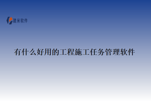 有什么好用的工程施工任务管理软件