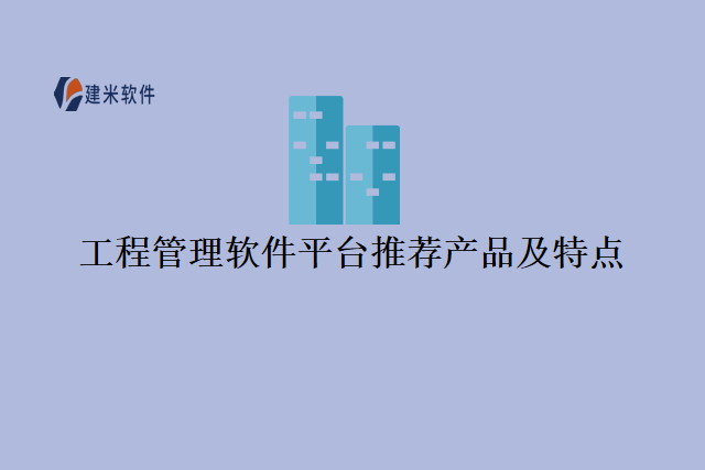 工程管理软件平台推荐产品及特点